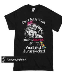 Autism Don’t mess with mamasaurus you’ll get Jurasskicked t shirt