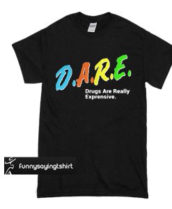 DARE Drugs Are Really Expensive t shirt