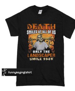 Death Smiles At All Of Us Only The Landscaper Smile Back t shirt