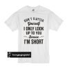 Don’t flatter yourself I only look up to you because I’m short t shirt