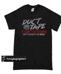 Duct tape it can’t fix stupid but it can muffle the sound t shirt