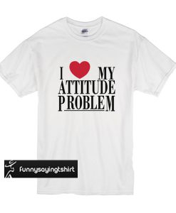 I Love My Attitude Problem t shirt