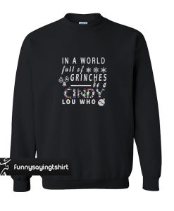 In a world full of grinches be a cindy lou who sweatshirt