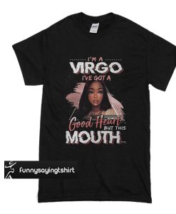 I'm a Virgo I've got a good heart but this mouth t shirt