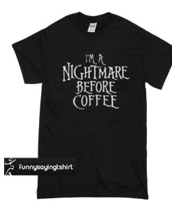 I’m a nightmare before coffee t shirt