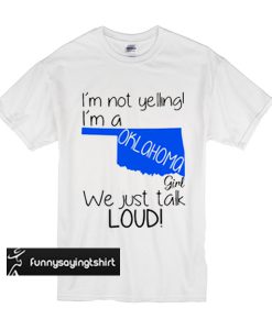 I'm not yelling I'm a Oklahoma maps girl we just talk loud t shirt