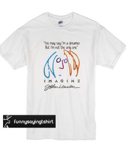John Lenon imagine you may say I'm a dreamer but I'm not the only one  t shirt
