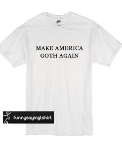 Make America Goth Again t shirt