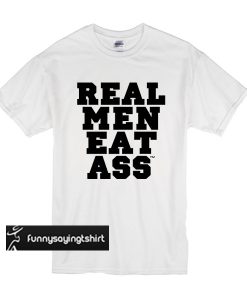 Real Men Eat Ass Quote t shirt
