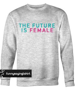 The Future Is Female sweatshirt