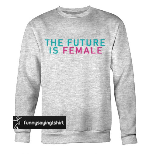 The Future Is Female sweatshirt