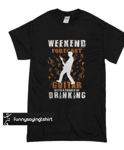 Weekend forecast guitar with a chance of drinking t shirt