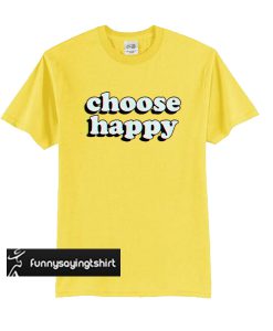 choose happy t shirt