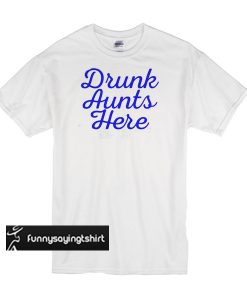 drunk aunts here t shirt