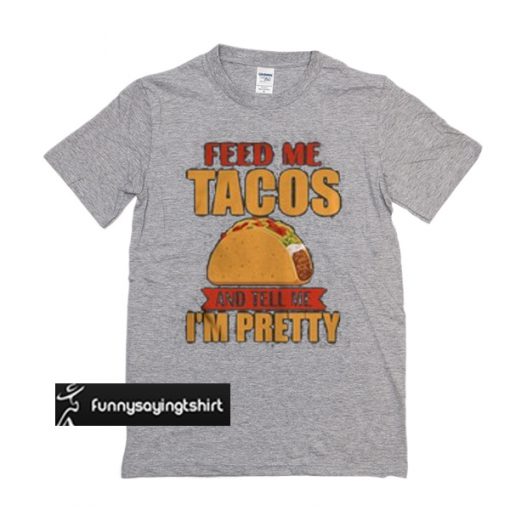 feed me tacos and tell me i'm pretty t shirt