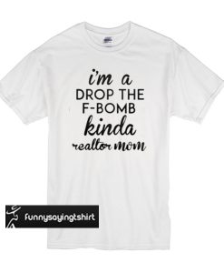 i'm a drop the f-bomb kinda reallor mom t shirt