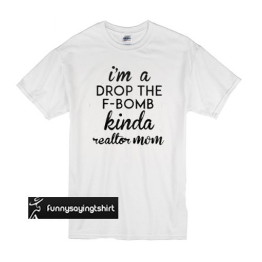 i'm a drop the f-bomb kinda reallor mom t shirt