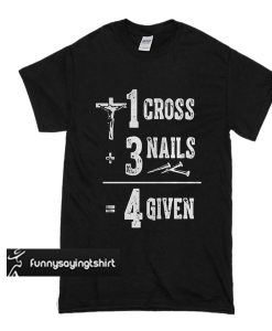 1 Cross 3 Nails 4 Given God Jesus Christian t shirt