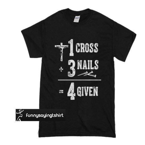 1 Cross 3 Nails 4 Given God Jesus Christian t shirt