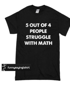 5 out of 4 people struggle with math t shirt