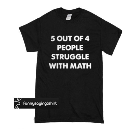 5 out of 4 people struggle with math t shirt