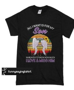 All I want is for my son in heaven to know how much I love & miss him t shirt