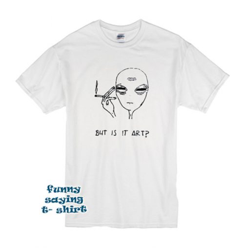 But Is It Art Alien t shirt