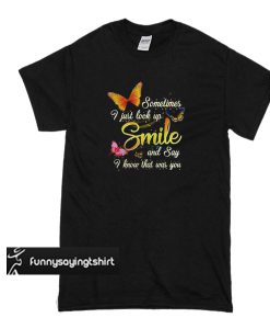 Butterfly Sometimes I just look up smile and say I know that was you t shirt