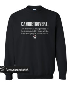 Canine trovert an individual who perfers to be surrounded by dogs sweatshirt