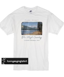 Come visit the high country Yosemite national park t shirt