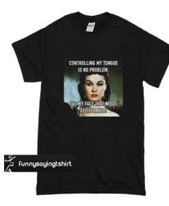 Controlling my tongue is no problem it’s my face that needs deliverance t shirt