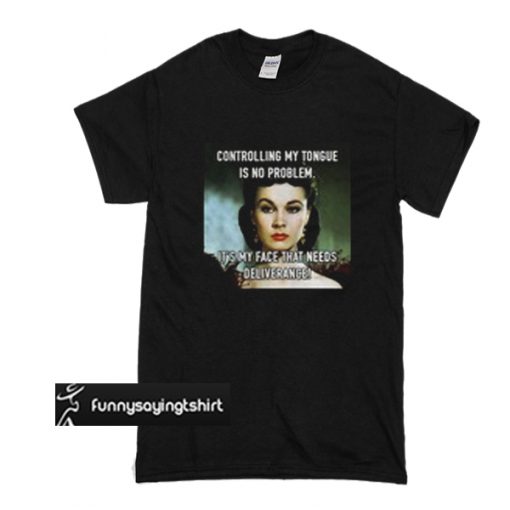 Controlling my tongue is no problem it’s my face that needs deliverance t shirt