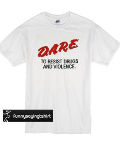 Dare to resist drugs and violence t shirt