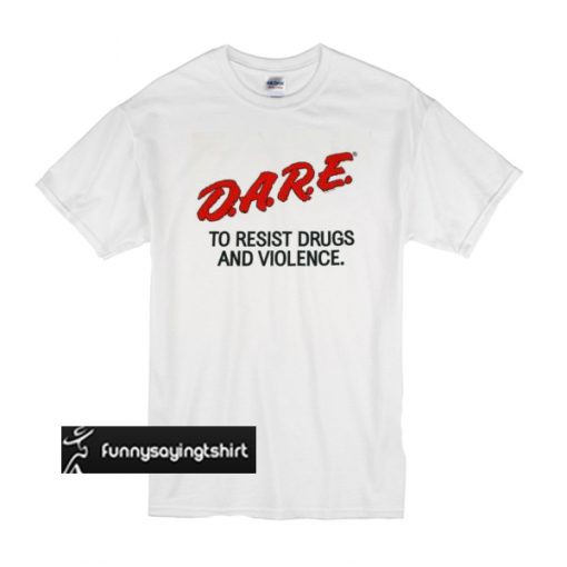 Dare to resist drugs and violence t shirt