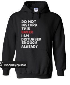 Do not disturb this baker I am disturbed enough already hoodie