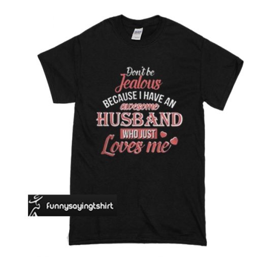 Don’t be Jealous because I have an awesome husband who just loves me t shirt