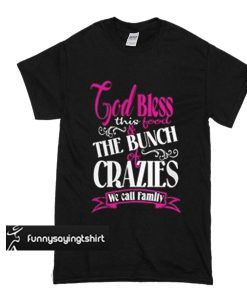 God Bless This Food And The Bunch Of Crazies We Call Family t shirt