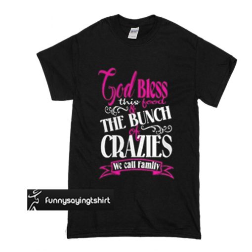 God Bless This Food And The Bunch Of Crazies We Call Family t shirt