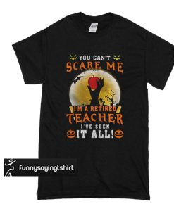 Halloween you can't scare me I'm a retired teacher t shirt