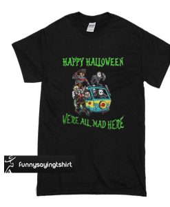 Happy halloween we’re all mad here t shirt