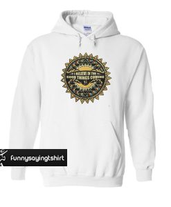 I Believe In The Good Things Coming hoodie