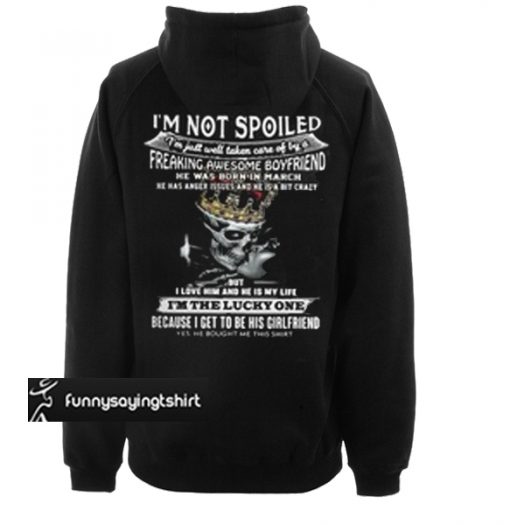 I am not spoiled I’m just well taken care of by a freaking awesome boyfriend he was born in March hoodie