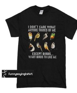 I don’t care what anyone thinks of me except birds want birds to like me t shirt