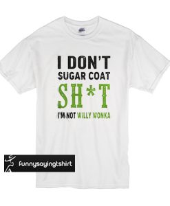 I don’t sugar coat shit I’m not willy Wonka t shirt