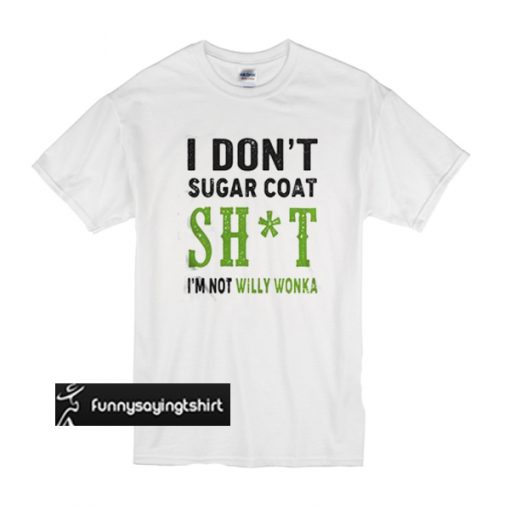I don’t sugar coat shit I’m not willy Wonka t shirt