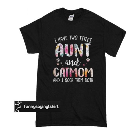 I have two titles aunt and cat mom and I rock them both t shirt