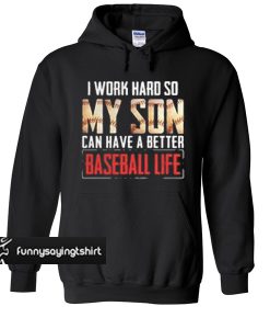 I work hard so my son can have a better baseball life hoodie