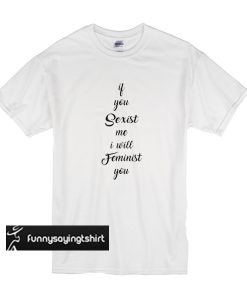 If You Sexist me I Will Feminist You t shirt