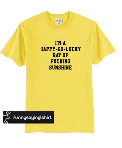 I'm A Happy Go Lucky Hay Of Fucking Sunshine t shirt