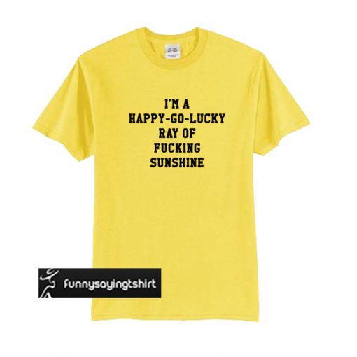 I'm A Happy Go Lucky Hay Of Fucking Sunshine t shirt